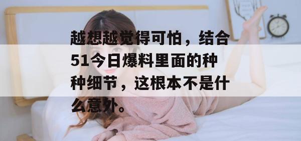 越想越觉得可怕，结合51今日爆料里面的种种细节，这根本不是什么意外。