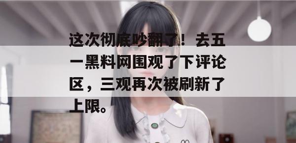 这次彻底吵翻了！去五一黑料网围观了下评论区，三观再次被刷新了上限。