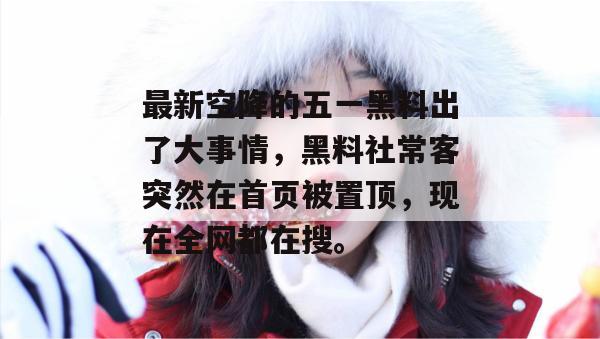 最新空降的五一黑料出了大事情,黑料社常客突然在首页被置顶,现在全网都在搜。 最新空降的五一黑料出了大事情,黑料社常客突然在首页被置顶,现在全网都在搜。