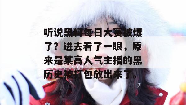 听说黑料每日大赛被爆了?进去看了一眼,原来是某高人气主播的黑历史被打包放出来了。 听说黑料每日大赛被爆了?进去看了一眼,原来是某高人气主播的黑历史被打包放出来了。