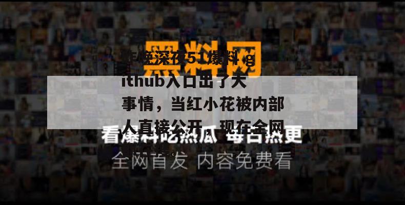 昨晚深夜51爆料 github入口出了大事情,当红小花被内部人直接公开,现在全网都在搜。 昨晚深夜51爆料 github入口出了大事情,当红小花被内部人直接公开,现在全网都在搜。