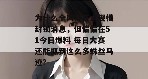 为什么全网都在大规模封锁消息，但偏偏在51今日爆料 每日大赛还能抓到这么多蛛丝马迹？