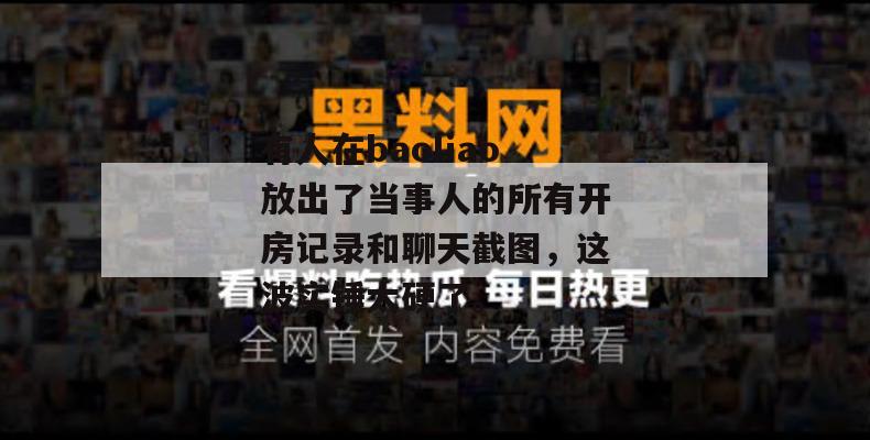 有人在baoliao放出了当事人的所有开房记录和聊天截图，这波实锤太硬了。