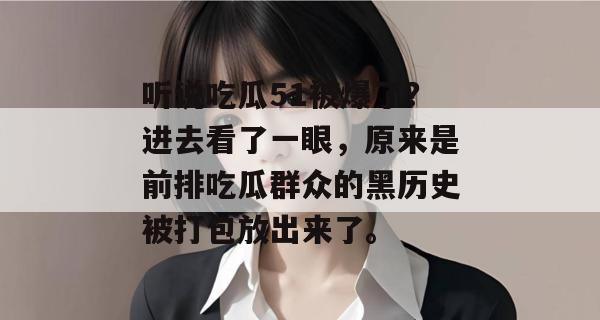 听说吃瓜51被爆了？进去看了一眼，原来是前排吃瓜群众的黑历史被打包放出来了。