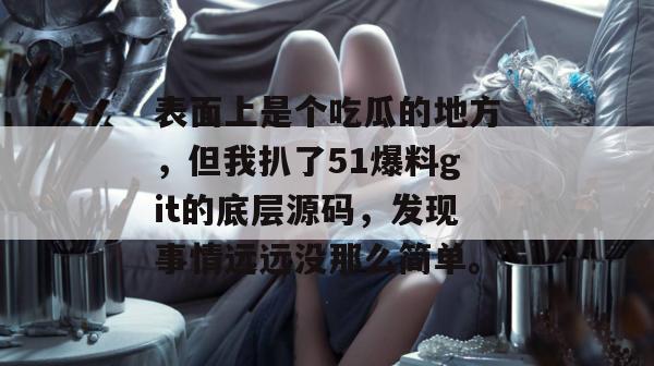 表面上是个吃瓜的地方，但我扒了51爆料git的底层源码，发现事情远远没那么简单。
